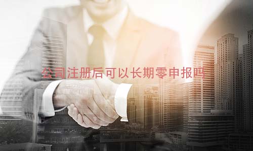 顺德公司注册后可以长期零申报吗?