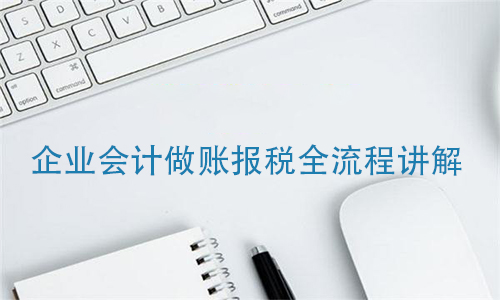 企业会计做账报税全流程讲解! 第1张 企业会计做账报税全流程讲解! 第1张